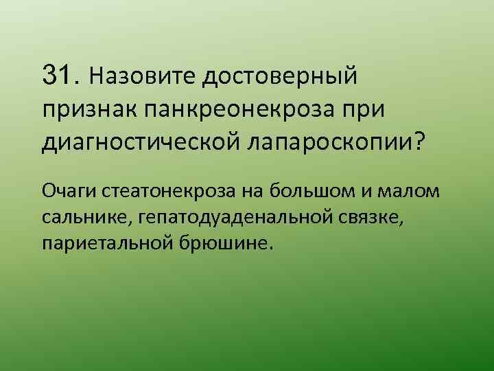 31. Назовите достоверный признак панкреонекроза при диагностической лапароскопии? Очаги стеатонекроза на большом и малом