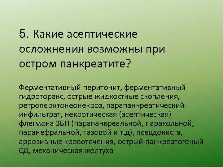 5. Какие асептические осложнения возможны при остром панкреатите? Ферментативный перитонит, ферментативный гидроторакс, острые жидкостные