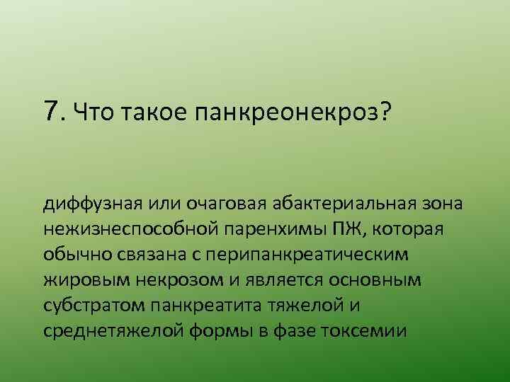 7. Что такое панкреонекроз? диффузная или очаговая абактериальная зона нежизнеспособной паренхимы ПЖ, которая обычно