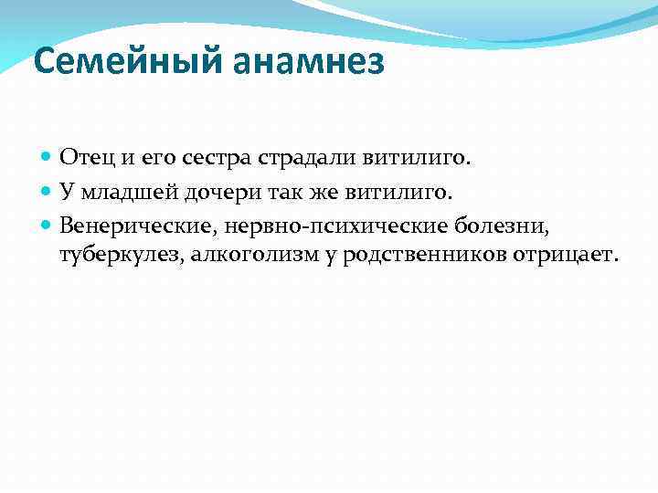 Семейный анамнез Отец и его сестрадали витилиго. У младшей дочери так же витилиго. Венерические,