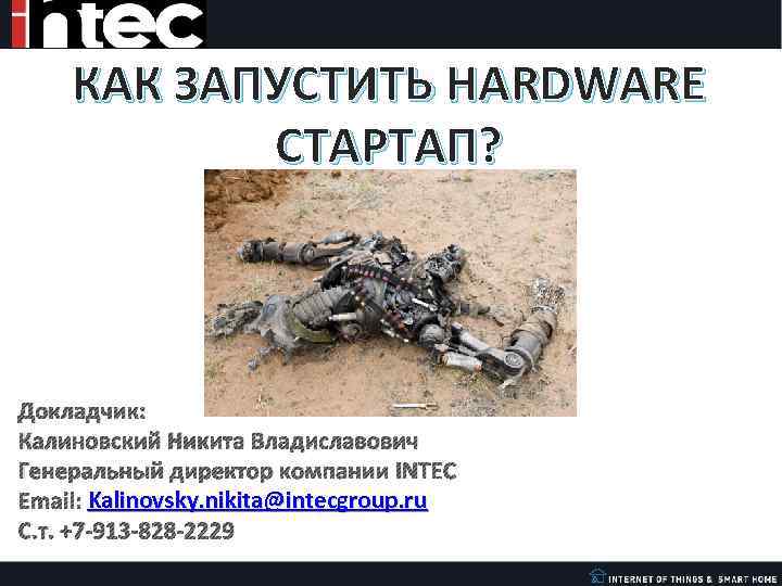КАК ЗАПУСТИТЬ HARDWARE СТАРТАП? Докладчик: Калиновский Никита Владиславович Генеральный директор компании INTEC Email: Kalinovsky.