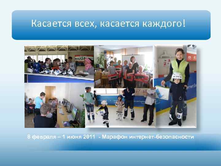 Касается всех, касается каждого! 8 февраля – 1 июня 2011 - Марафон интернет-безопасности 