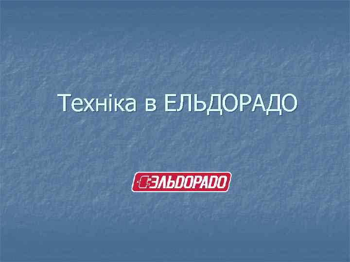 Техніка в ЕЛЬДОРАДО 