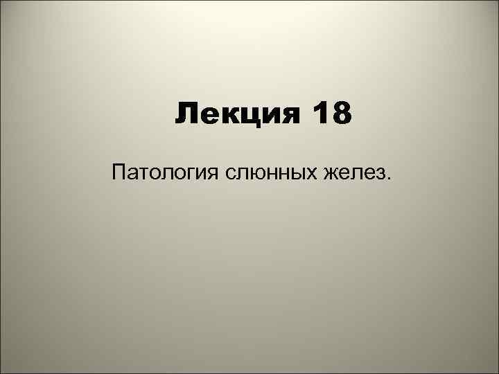 Лекция 18 Патология слюнных желез. 1 