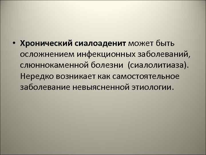  • Хронический сиалоаденит может быть осложнением инфекционных заболеваний, слюннокаменной болезни (сиалолитиаза). Нередко возникает