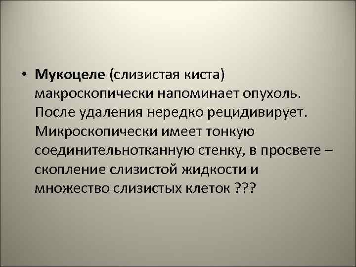  • Мукоцеле (слизистая киста) макроскопически напоминает опухоль. После удаления нередко рецидивирует. Микроскопически имеет