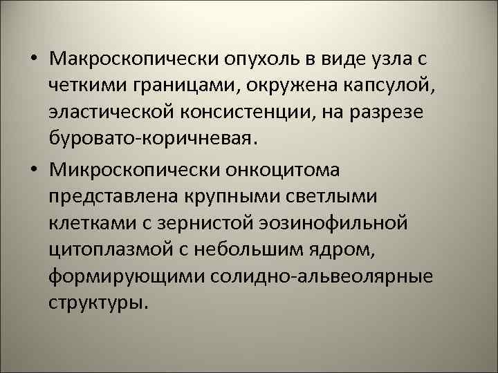  • Макроскопически опухоль в виде узла с четкими границами, окружена капсулой, эластической консистенции,