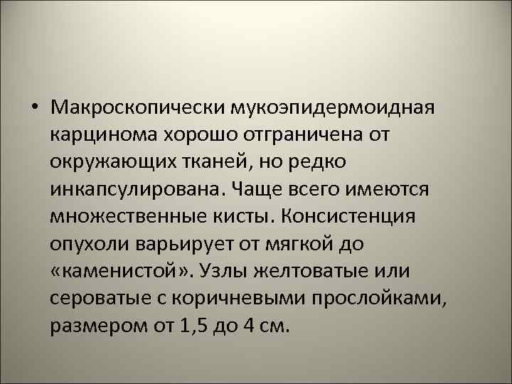  • Макроскопически мукоэпидермоидная карцинома хорошо отграничена от окружающих тканей, но редко инкапсулирована. Чаще