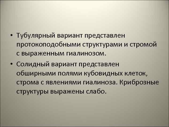 • Тубулярный вариант представлен протокоподобными структурами и стромой с выраженным гиалинозом. • Солидный