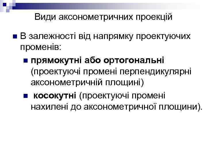 Види аксонометричних проекцій n В залежності від напрямку проектуючих променів: n прямокутні або ортогональні