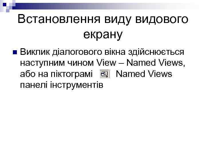 Встановлення виду видового екрану n Виклик діалогового вікна здійснюється наступним чином View – Named