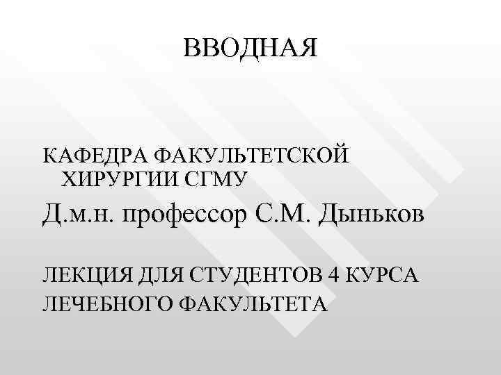 ВВОДНАЯ КАФЕДРА ФАКУЛЬТЕТСКОЙ ХИРУРГИИ СГМУ Д. м. н. профессор С. М. Дыньков ЛЕКЦИЯ ДЛЯ