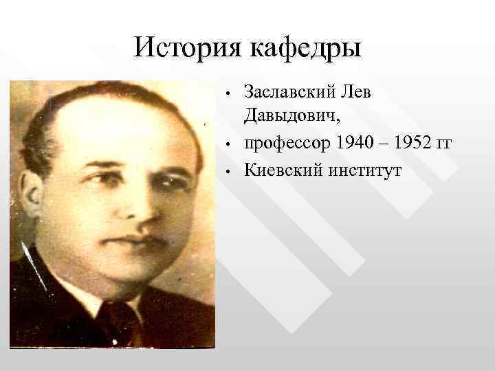 История кафедры • • • Заславский Лев Давыдович, профессор 1940 – 1952 гг Киевский