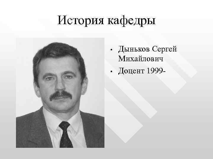 История кафедры • • Дыньков Сергей Михайлович Доцент 1999 - 