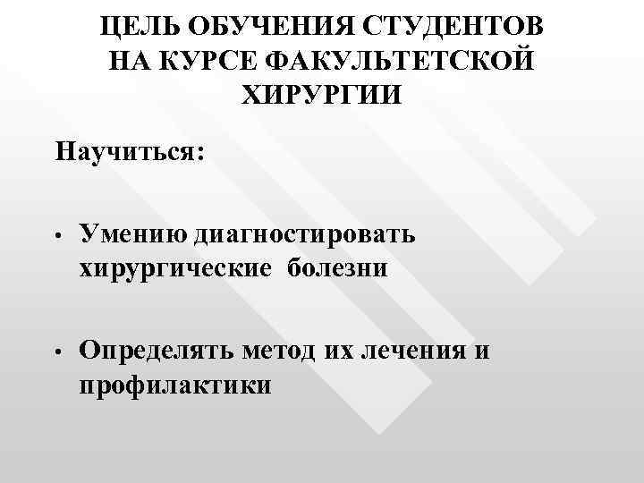 ЦЕЛЬ ОБУЧЕНИЯ СТУДЕНТОВ НА КУРСЕ ФАКУЛЬТЕТСКОЙ ХИРУРГИИ Научиться: • Умению диагностировать хирургические болезни •