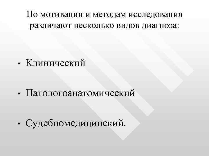 По мотивации и методам исследования различают несколько видов диагноза: • Клинический • Патологоанатомический •