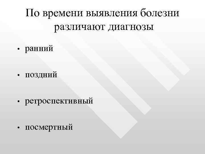 По времени выявления болезни различают диагнозы • ранний • поздний • ретроспективный • посмертный