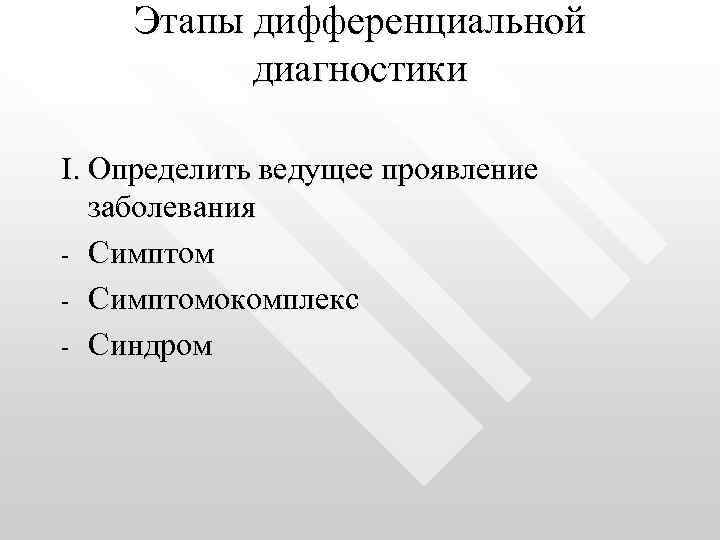 Этапы дифференциальной диагностики I. Определить ведущее проявление заболевания - Симптомокомплекс - Синдром 