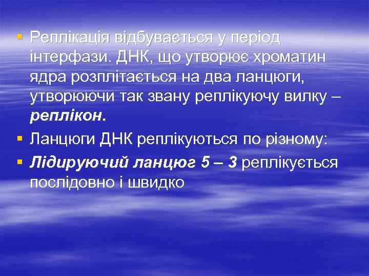 § Реплікація відбувається у період інтерфази. ДНК, що утворює хроматин ядра розплітається на два