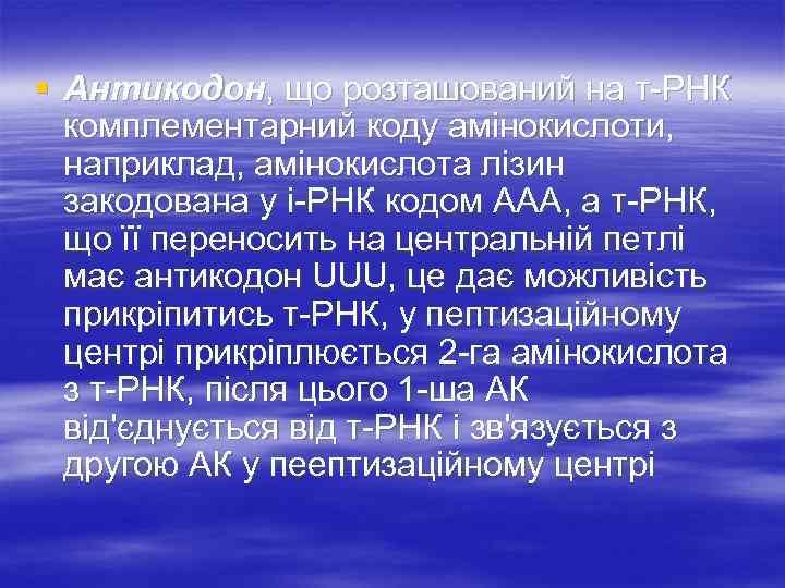 § Антикодон, що розташований на т-РНК комплементарний коду амінокислоти, наприклад, амінокислота лізин закодована у