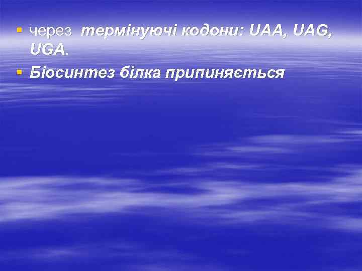 § через термінуючі кодони: UAA, UAG, UGA. § Біосинтез білка припиняється 