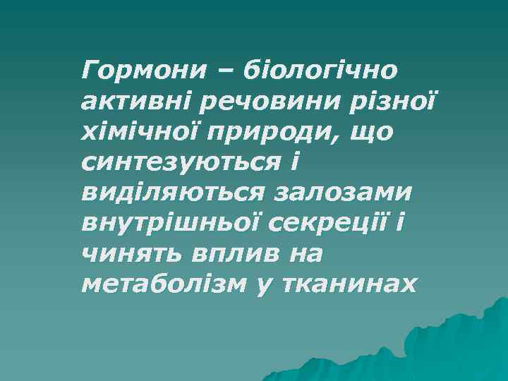 Гормони – біологічно активні речовини різної хімічної природи, що синтезуються і виділяються залозами внутрішньої