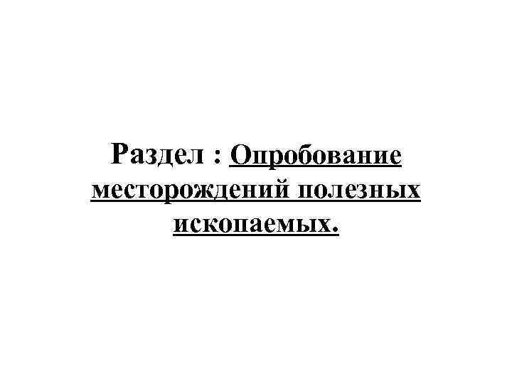 Раздел : Опробование месторождений полезных ископаемых. 