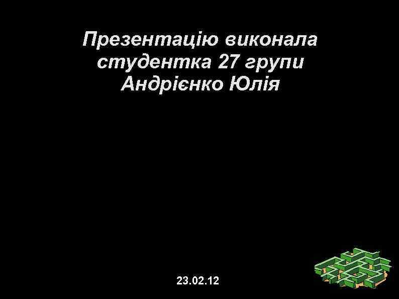 Презентацію виконала студентка 27 групи Андрієнко Юлія 23. 02. 12 