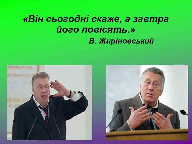  «Він сьогодні скаже, а завтра його повісять. » В. Жиріновський 