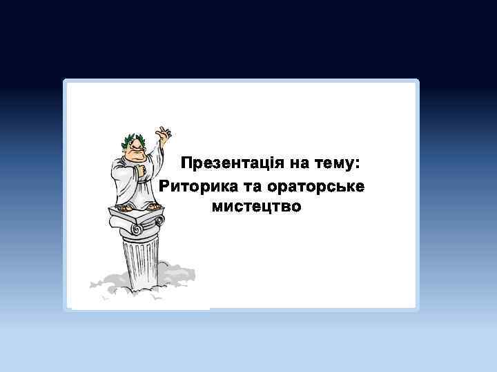 Презентація на тему: Риторика та ораторське мистецтво 