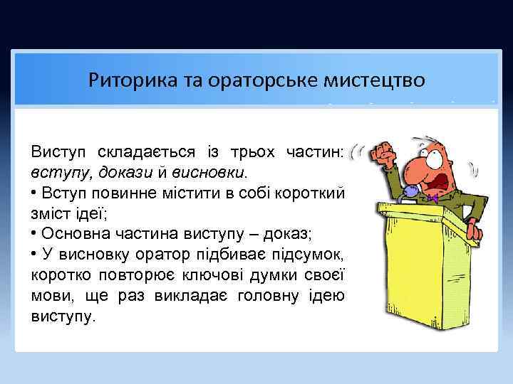 Риторика та ораторське мистецтво Виступ складається із трьох частин: вступу, докази й висновки. •