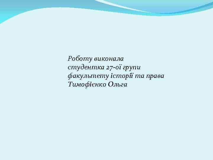 Роботу виконала студентка 27 -ої групи факультету історії та права Тимофієнко Ольга 
