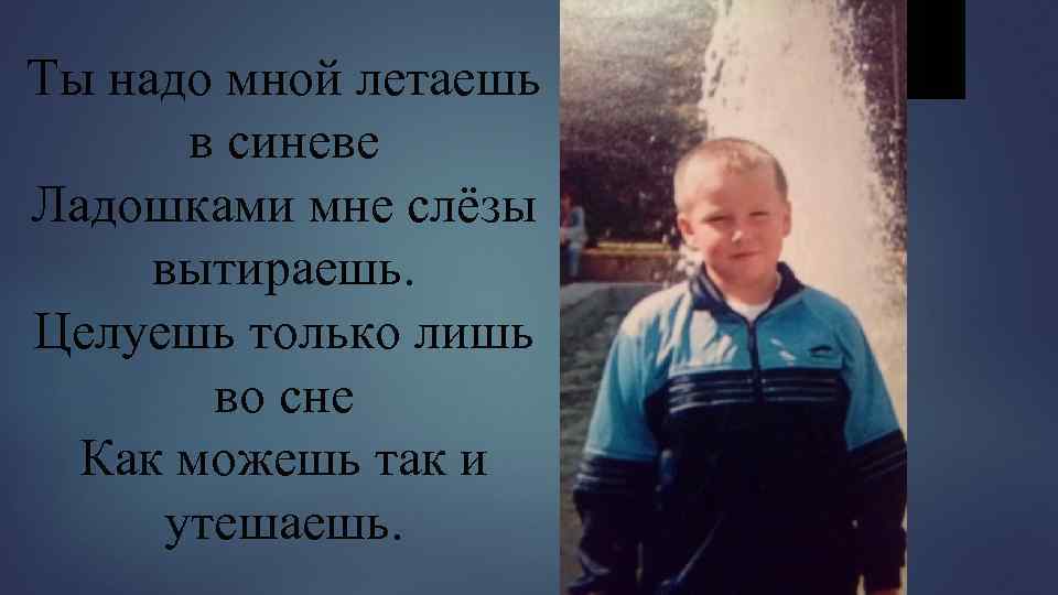 Ты надо мной летаешь в синеве Ладошками мне слёзы вытираешь. Целуешь только лишь во