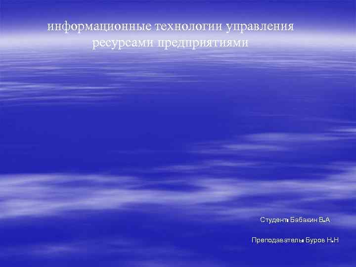 информационные технологии управления ресурсами предприятиями Студент: Бабакин В. А Преподаватель: Буров Н. Н 