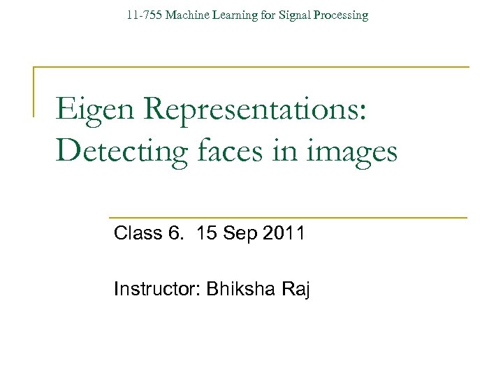 11 -755 Machine Learning for Signal Processing Eigen Representations: Detecting faces in images Class