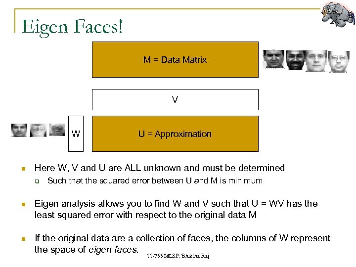 Eigen Faces! M = Data Matrix V W U = Approximation Here W, V