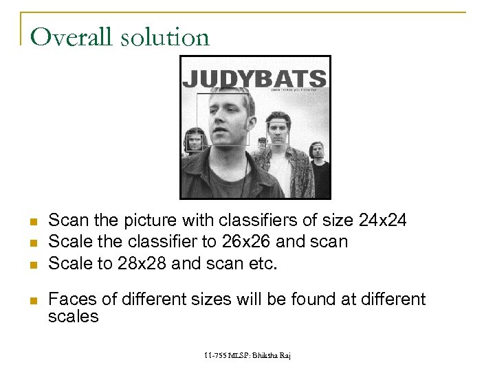 Overall solution Scan the picture with classifiers of size 24 x 24 Scale the