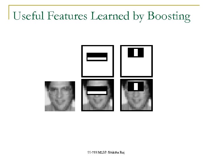 Useful Features Learned by Boosting 11 -755 MLSP: Bhiksha Raj 