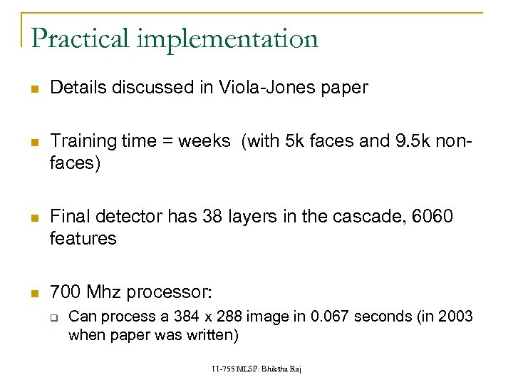 Practical implementation Details discussed in Viola-Jones paper Training time = weeks (with 5 k