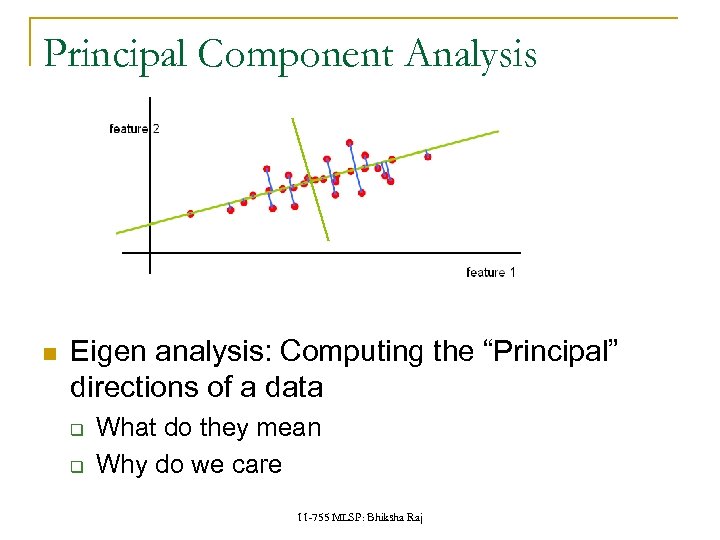 Principal Component Analysis Eigen analysis: Computing the “Principal” directions of a data q q
