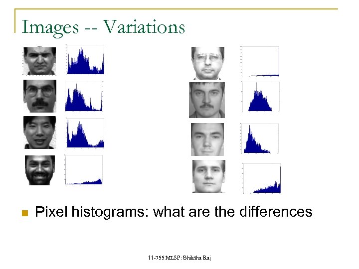 Images -- Variations Pixel histograms: what are the differences 11 -755 MLSP: Bhiksha Raj