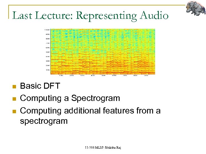 Last Lecture: Representing Audio Basic DFT Computing a Spectrogram Computing additional features from a