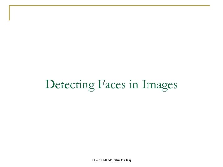 Detecting Faces in Images 11 -755 MLSP: Bhiksha Raj 