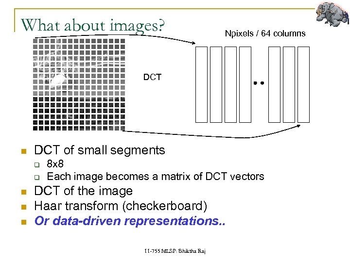 What about images? Npixels / 64 columns DCT of small segments q q 8