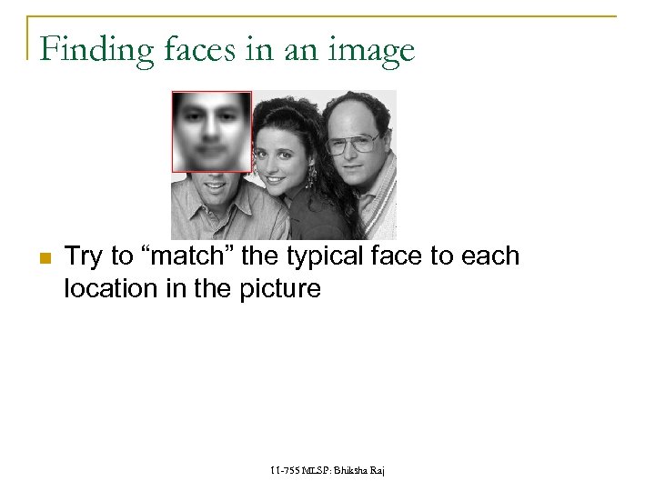 Finding faces in an image Try to “match” the typical face to each location
