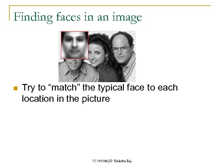 Finding faces in an image Try to “match” the typical face to each location