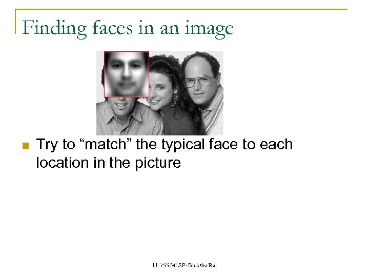 Finding faces in an image Try to “match” the typical face to each location