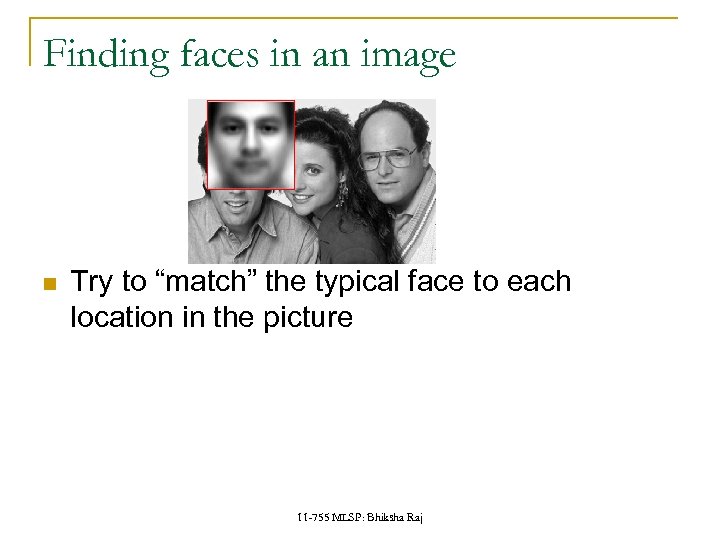 Finding faces in an image Try to “match” the typical face to each location