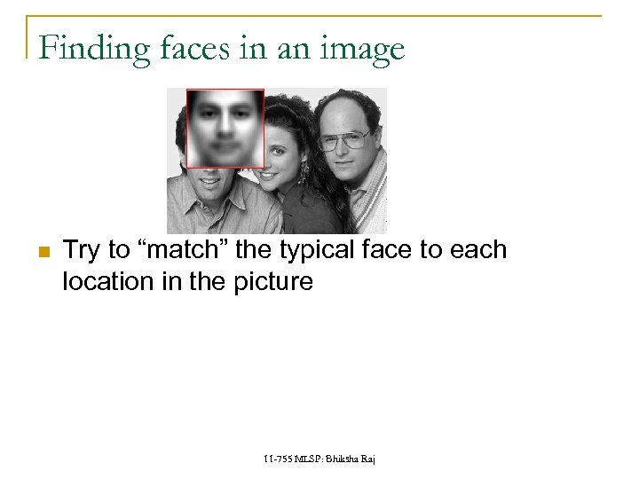 Finding faces in an image Try to “match” the typical face to each location
