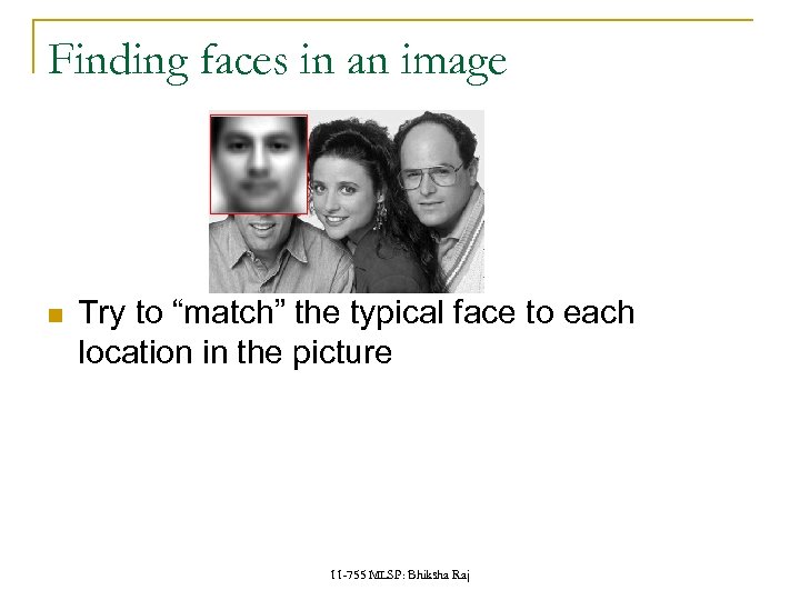 Finding faces in an image Try to “match” the typical face to each location